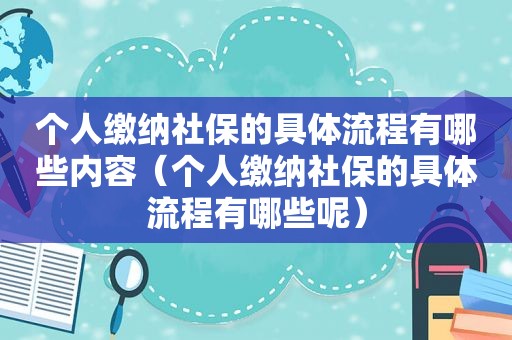 个人缴纳社保的具体流程有哪些内容（个人缴纳社保的具体流程有哪些呢）