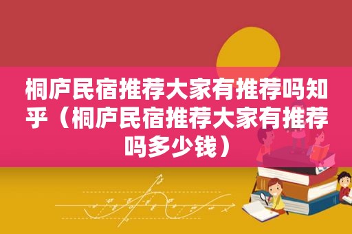桐庐民宿推荐大家有推荐吗知乎（桐庐民宿推荐大家有推荐吗多少钱）