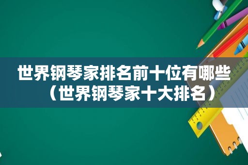 世界钢琴家排名前十位有哪些（世界钢琴家十大排名）