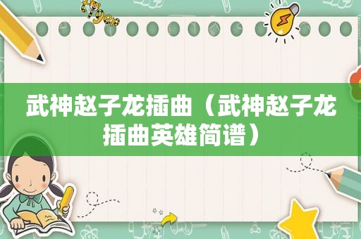 武神赵子龙插曲（武神赵子龙插曲英雄简谱）