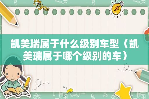 凯美瑞属于什么级别车型（凯美瑞属于哪个级别的车）