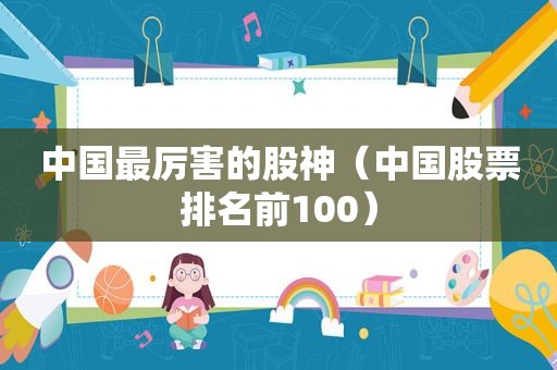 中国最厉害的股神（中国股票排名前100）