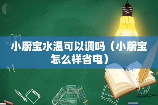 小厨宝水温可以调吗（小厨宝怎么样省电）