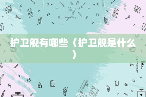 护卫舰有哪些（护卫舰是什么）