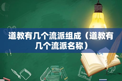 道教有几个流派组成（道教有几个流派名称）