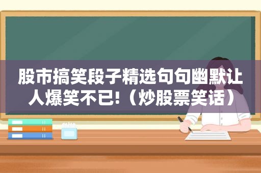 股市搞笑段子 *** 句句幽默让人爆笑不已!（炒股票笑话）