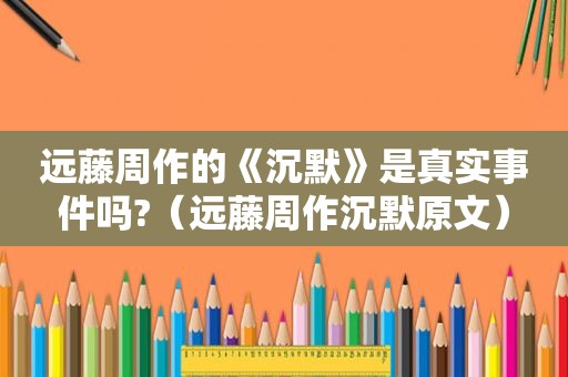 远藤周作的《沉默》是真实事件吗?（远藤周作沉默原文）
