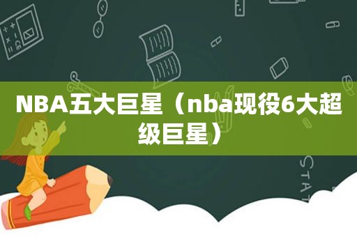NBA五大巨星（nba现役6大超级巨星）
