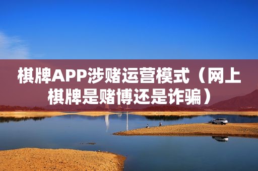 棋牌APP涉赌运营模式（网上棋牌是 *** 还是诈骗）