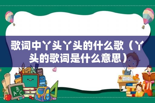 歌词中丫头丫头的什么歌（丫头的歌词是什么意思）