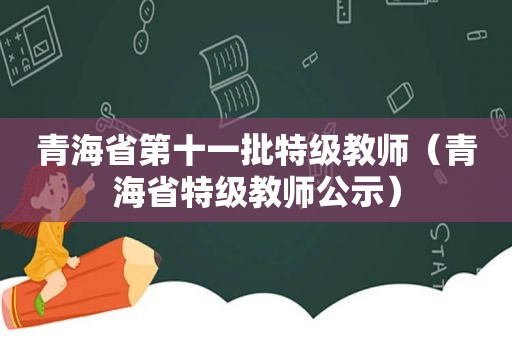 青海省第十一批特级教师（青海省特级教师公示）