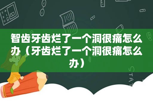 智齿牙齿烂了一个洞很痛怎么办（牙齿烂了一个洞很痛怎么办）