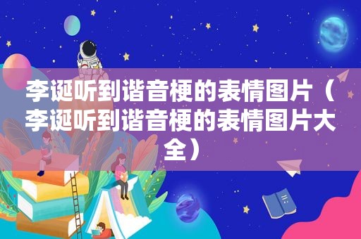 李诞听到谐音梗的表情图片（李诞听到谐音梗的表情图片大全）