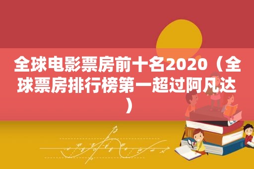全球电影票房前十名2020（全球票房排行榜第一超过阿凡达）