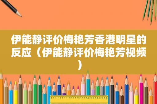 伊能静评价梅艳芳香港明星的反应（伊能静评价梅艳芳视频）