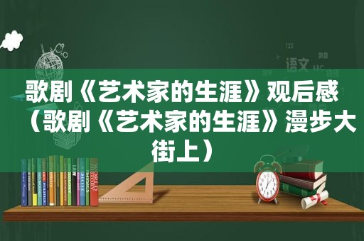 歌剧《艺术家的生涯》观后感（歌剧《艺术家的生涯》漫步大街上）