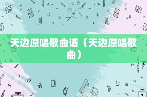天边原唱歌曲谱（天边原唱歌曲）