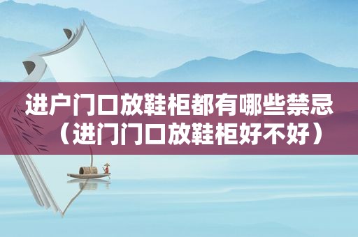 进户门口放鞋柜都有哪些禁忌（进门门口放鞋柜好不好）