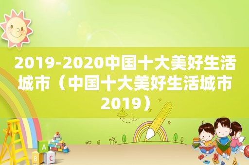 2019-2020中国十大美好生活城市（中国十大美好生活城市2019）