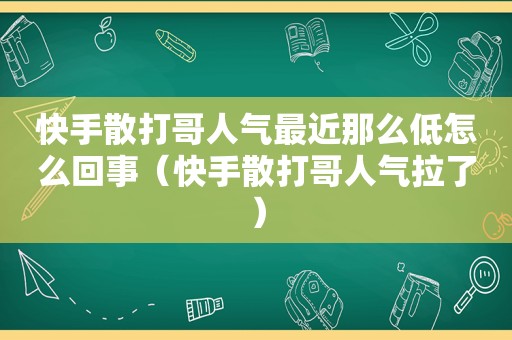 快手散打哥人气最近那么低怎么回事（快手散打哥人气拉了）