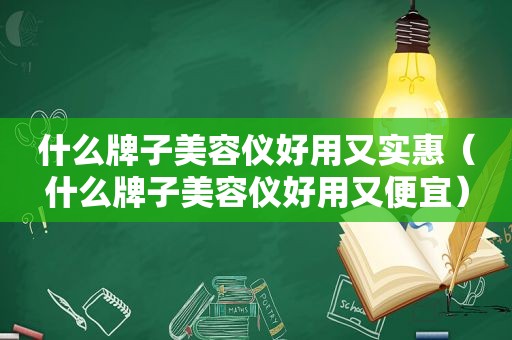 什么牌子美容仪好用又实惠（什么牌子美容仪好用又便宜）