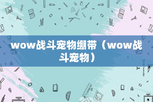 wow战斗宠物绷带（wow战斗宠物）