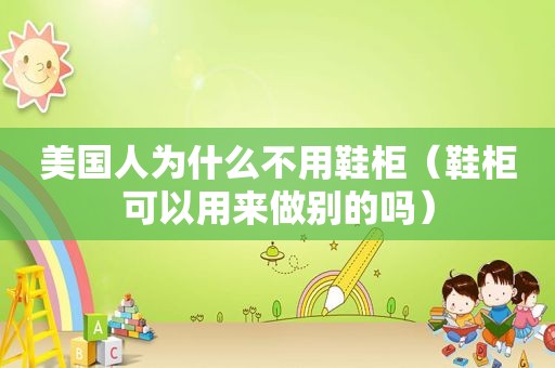 美国人为什么不用鞋柜（鞋柜可以用来做别的吗）