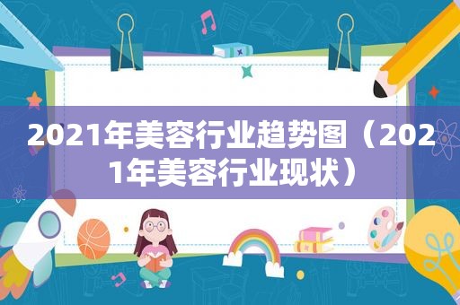 2021年美容行业趋势图（2021年美容行业现状）