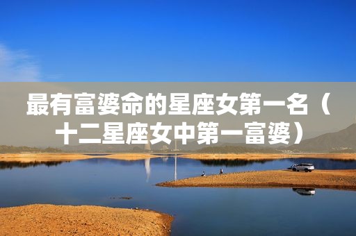 最有富婆命的星座女第一名（十二星座女中第一富婆）