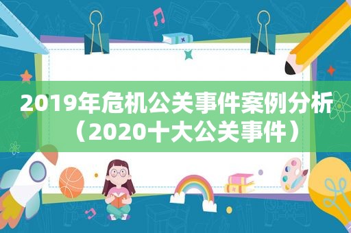 2019年危机公关事件案例分析（2020十大公关事件）