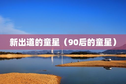新出道的童星（90后的童星）