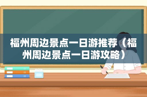 福州周边景点一日游推荐（福州周边景点一日游攻略）