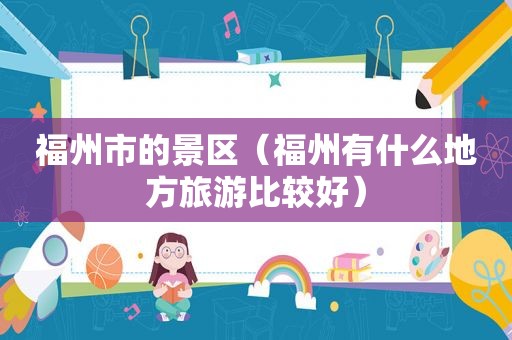 福州市的景区（福州有什么地方旅游比较好）