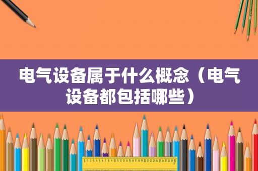 电气设备属于什么概念（电气设备都包括哪些）