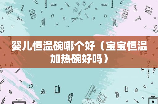 婴儿恒温碗哪个好（宝宝恒温加热碗好吗）