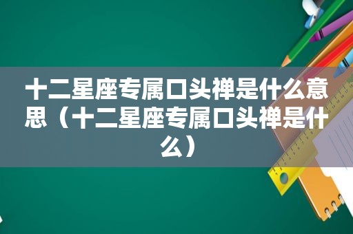 十二星座专属口头禅是什么意思（十二星座专属口头禅是什么）