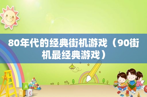 80年代的经典街机游戏（90街机最经典游戏）