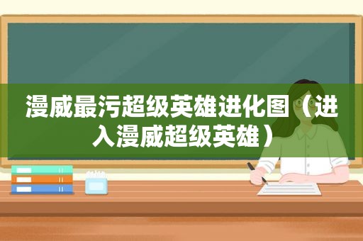 漫威最污超级英雄进化图（进入漫威超级英雄）