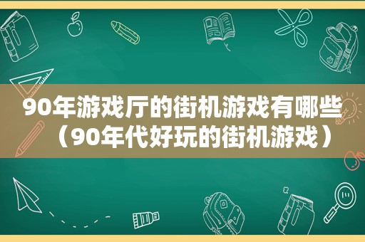90年游戏厅的街机游戏有哪些（90年代好玩的街机游戏）