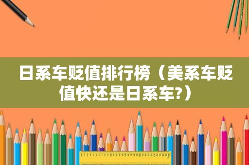 日系车贬值排行榜（美系车贬值快还是日系车?）