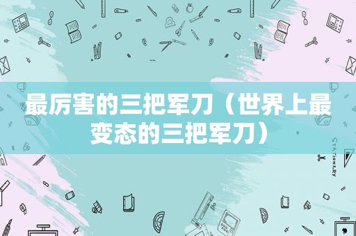 最厉害的三把军刀（世界上最变态的三把军刀）