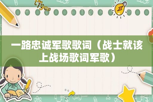 一路忠诚军歌歌词（战士就该上战场歌词军歌）