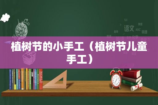 植树节的小手工（植树节儿童手工）
