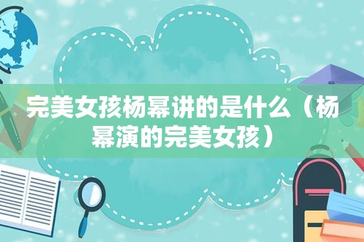 完美女孩杨幂讲的是什么（杨幂演的完美女孩）