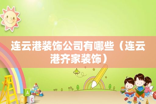 连云港装饰公司有哪些（连云港齐家装饰）