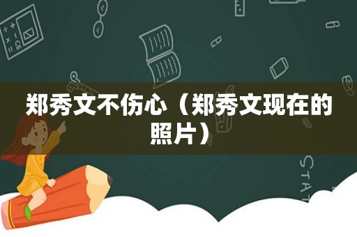 郑秀文不伤心（郑秀文现在的照片）