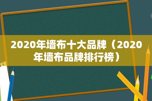 2020年墙布十大品牌（2020年墙布品牌排行榜）