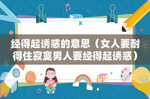 经得起诱惑的意思（女人要耐得住 *** 人要经得起诱惑）