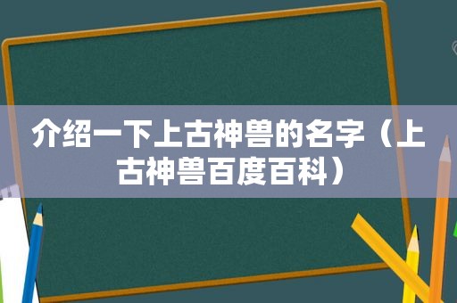 介绍一下上古神兽的名字（上古神兽百度百科）
