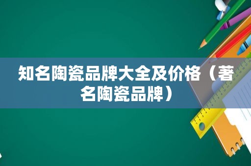 知名陶瓷品牌大全及价格（著名陶瓷品牌）